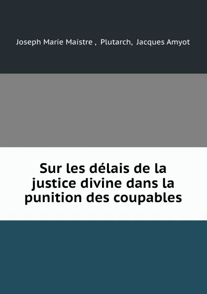 Обложка книги Sur les delais de la justice divine dans la punition des coupables, Joseph Marie Maistre