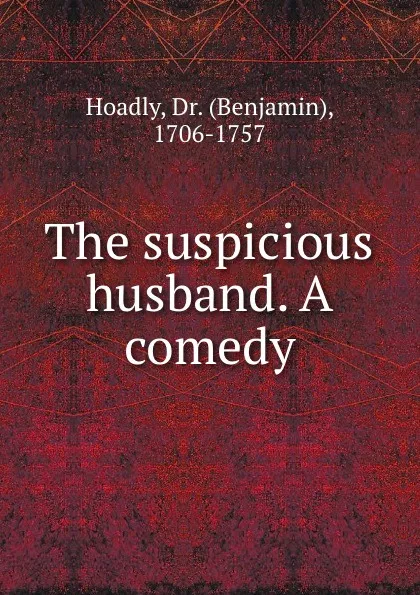 Обложка книги The suspicious husband. A comedy, Benjamin Hoadly