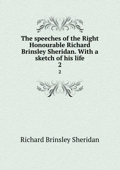 Обложка книги The speeches of the Right Honourable Richard Brinsley Sheridan. With a sketch of his life. 2, Ричард Бринсли Шеридан