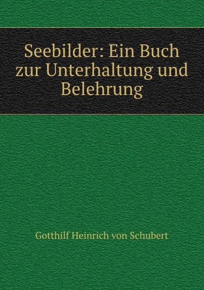 Обложка книги Seebilder: Ein Buch zur Unterhaltung und Belehrung, Gotthilf Heinrich von Schubert