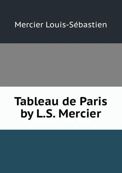 Обложка книги Tableau de Paris by L.S. Mercier., Mercier Louis-Sébastien