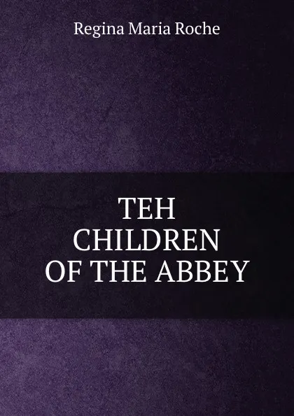 Обложка книги TEH CHILDREN OF THE ABBEY, Regina Maria Roche