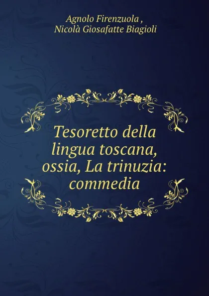 Обложка книги Tesoretto della lingua toscana, ossia, La trinuzia: commedia, Agnolo Firenzuola