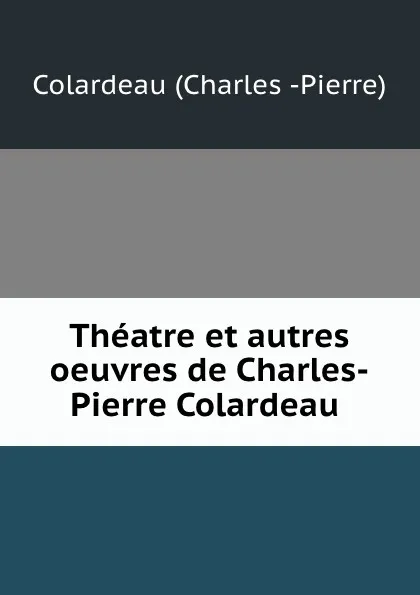 Обложка книги Theatre et autres oeuvres de Charles-Pierre Colardeau ., Colardeau Charles Pierre