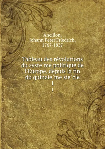 Обложка книги Tableau des revolutions du systeme politique de l.Europe, depuis la fin du quinzieme siecle. 1, Johann Peter Friedrich Ancillon