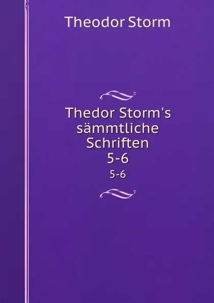 Обложка книги Thedor Storm.s sammtliche Schriften. 5-6, Theodor Storm