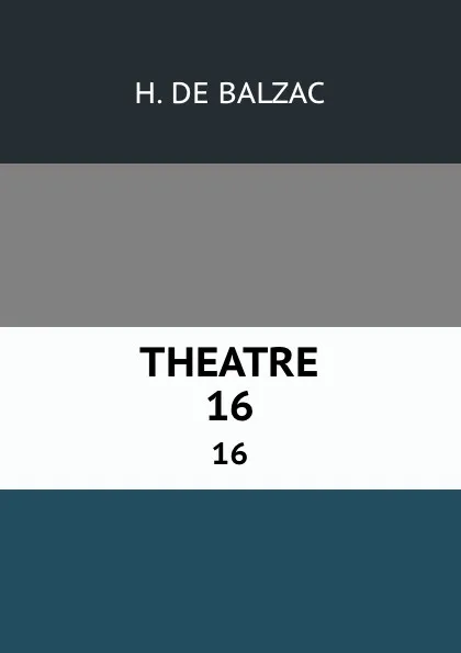 Обложка книги THEATRE. 16, H. de Balzac