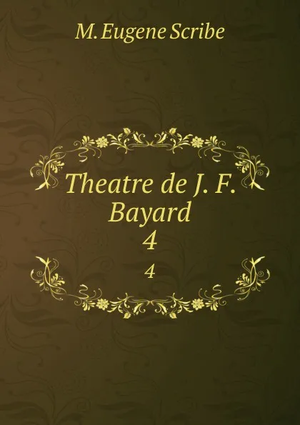 Обложка книги Theatre de J. F. Bayard. 4, M. Eugene Scribe