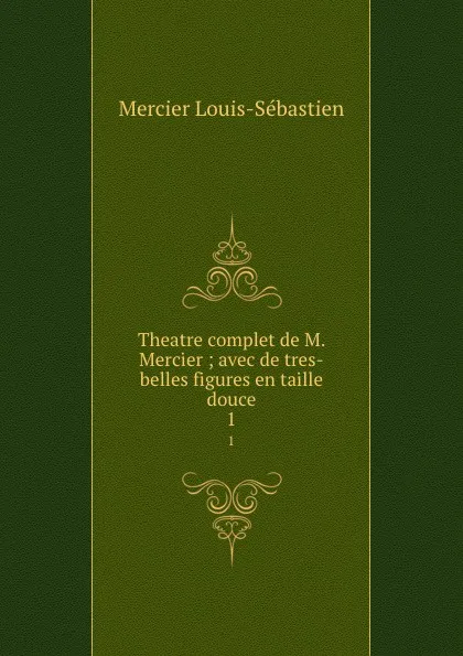 Обложка книги Theatre complet de M. Mercier ; avec de tres-belles figures en taille douce. 1, Mercier Louis-Sébastien