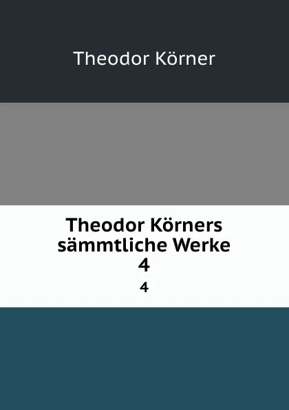 Обложка книги Theodor Korners sammtliche Werke. 4, Theodor Körner