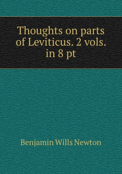 Обложка книги Thoughts on parts of Leviticus. 2 vols. in 8 pt, Benjamin Wills Newton