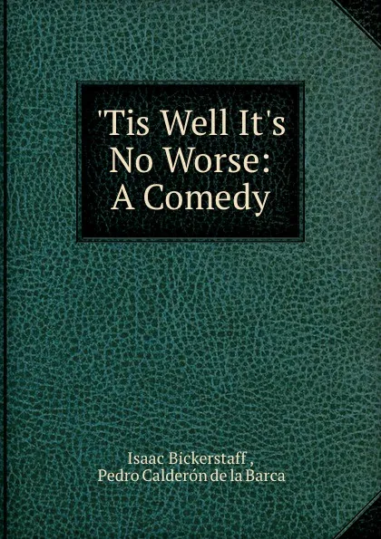 Обложка книги .Tis Well It.s No Worse: A Comedy, Isaac Bickerstaff