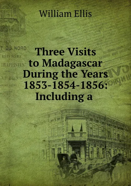 Обложка книги Three Visits to Madagascar During the Years 1853-1854-1856: Including a ., Ellis William