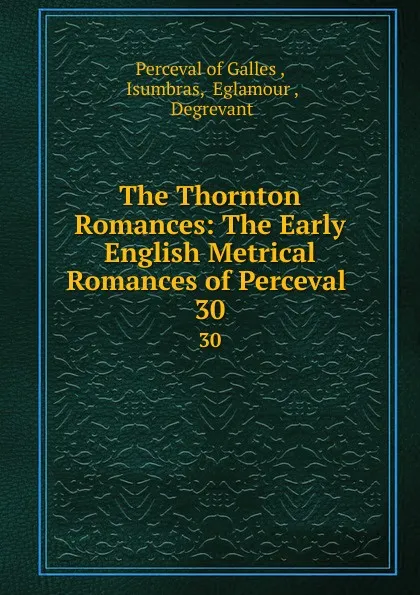 Обложка книги The Thornton Romances: The Early English Metrical Romances of Perceval . 30, Perceval of Galles