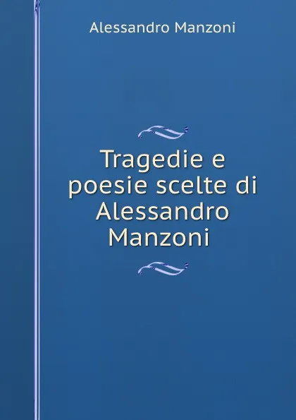 Обложка книги Tragedie e poesie scelte di Alessandro Manzoni ., Alessandro Manzoni