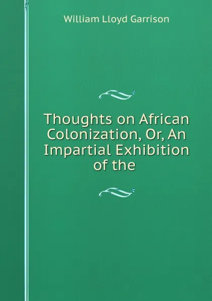 Обложка книги Thoughts on African Colonization, Or, An Impartial Exhibition of the ., Garrison William Lloyd