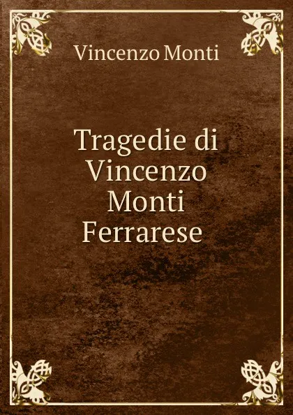 Обложка книги Tragedie di Vincenzo Monti Ferrarese ., Vincenzo Monti