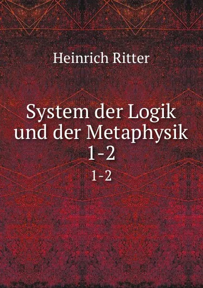 Обложка книги System der Logik und der Metaphysik. 1-2, Heinrich Ritter