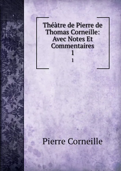 Обложка книги Theatre de Pierre de Thomas Corneille: Avec Notes Et Commentaires. 1, Pierre Corneille