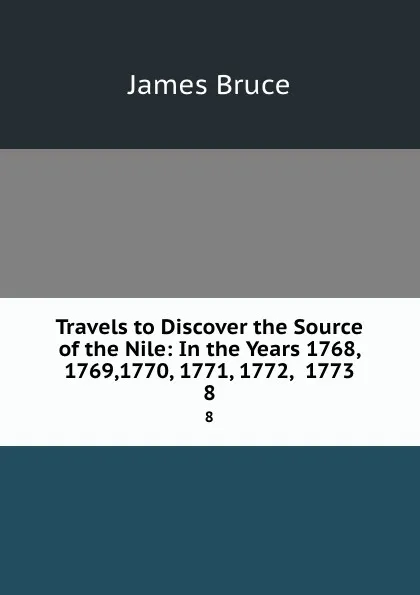 Обложка книги Travels to Discover the Source of the Nile: In the Years 1768, 1769,1770, 1771, 1772, .1773. 8, James Bruce