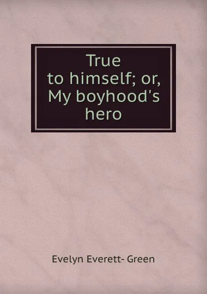 Обложка книги True to himself; or, My boyhood.s hero, Evelyn Everett-Green