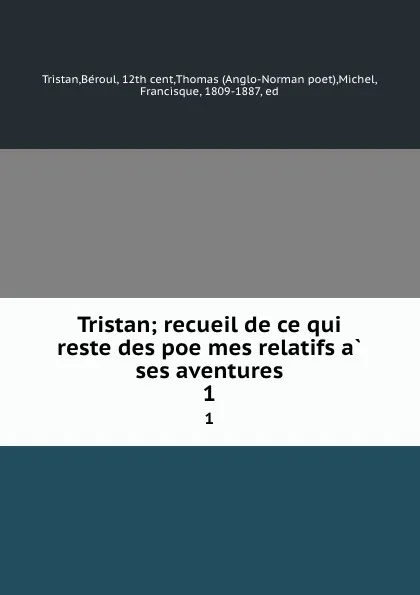 Обложка книги Tristan; recueil de ce qui reste des poemes relatifs a ses aventures. 1, Béroul Tristan