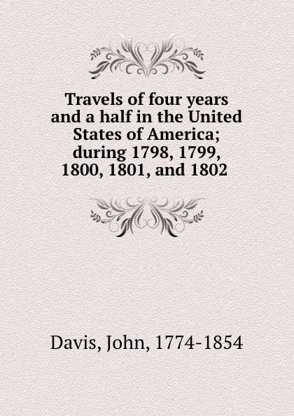 Обложка книги Travels of four years and a half in the United States of America; during 1798, 1799, 1800, 1801, and 1802, John Davis