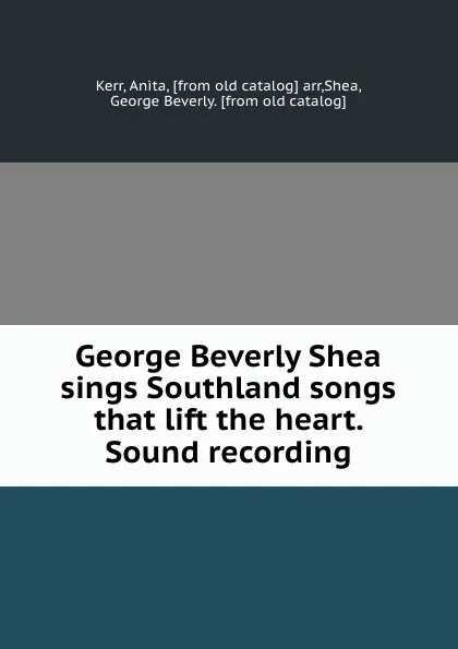 Обложка книги George Beverly Shea sings Southland songs that lift the heart. Sound recording, Anita Kerr