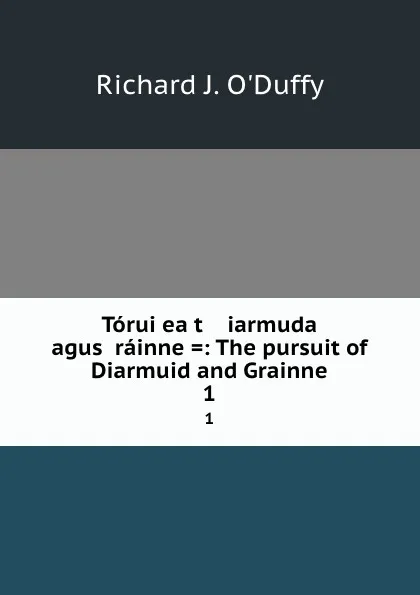 Обложка книги Toruigeact    iarmuda agus Grainne .: The pursuit of Diarmuid and Grainne. 1, Richard J. O'Duffy