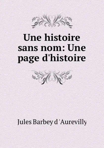 Обложка книги Une histoire sans nom: Une page d.histoire, Jules Barbey d 'Aurevilly