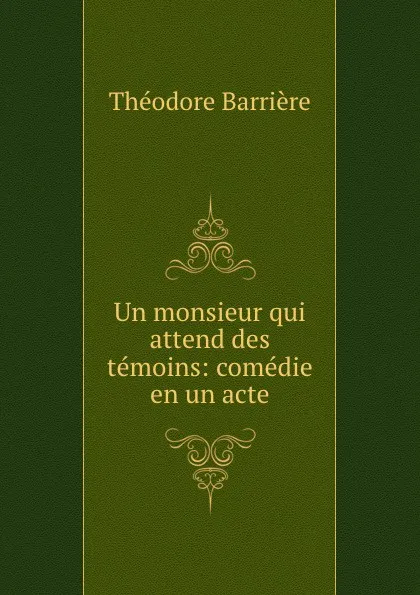 Обложка книги Un monsieur qui attend des temoins: comedie en un acte, Théodore Barrière