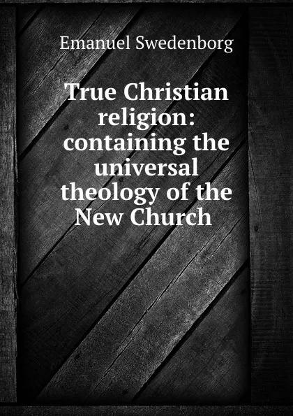 Обложка книги True Christian religion: containing the universal theology of the New Church ., Emanuel Swedenborg