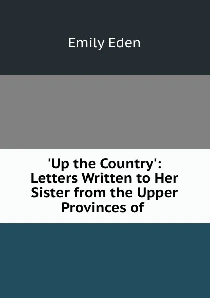 Обложка книги Up the Country.: Letters Written to Her Sister from the Upper Provinces of, Emily Eden