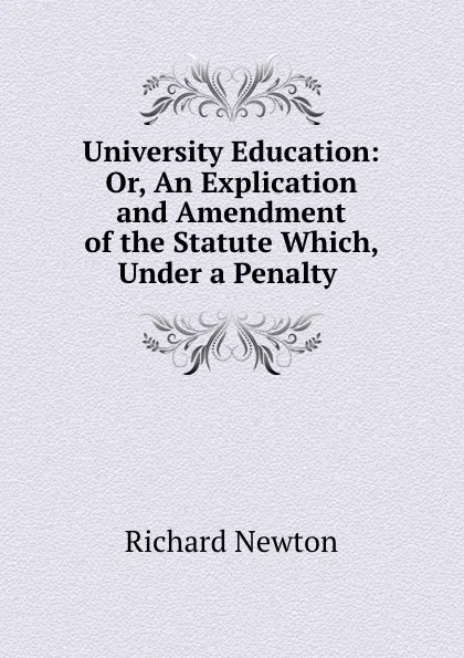 Обложка книги University Education: Or, An Explication and Amendment of the Statute Which, Under a Penalty ., Richard Newton