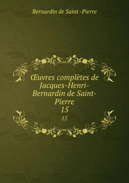 Обложка книги OEuvres completes de Jacques-Henri-Bernardin de Saint-Pierre. 15, Bernardin de Saint-Pierre