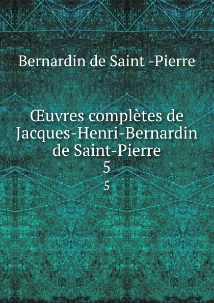 Обложка книги OEuvres completes de Jacques-Henri-Bernardin de Saint-Pierre. 5, Bernardin de Saint-Pierre