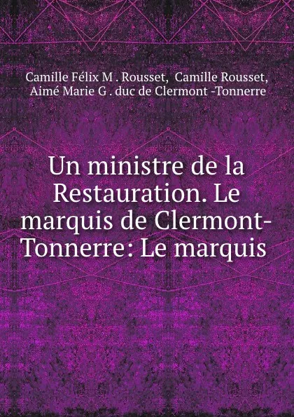 Обложка книги Un ministre de la Restauration. Le marquis de Clermont-Tonnerre: Le marquis ., Camille Félix M. Rousset