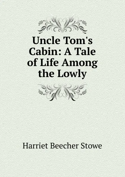 Обложка книги Uncle Tom.s Cabin: A Tale of Life Among the Lowly, Harriet Beecher-Stowe