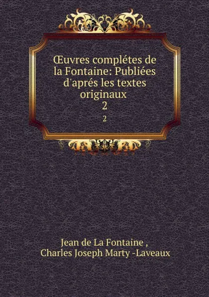 Обложка книги OEuvres completes de la Fontaine: Publiees d.apres les textes originaux . 2, Jean de La Fontaine