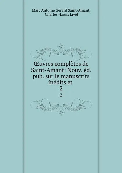 Обложка книги OEuvres completes de Saint-Amant: Nouv. ed. pub. sur le manuscrits inedits et. 2, Marc Antoine Gérard Saint-Amant