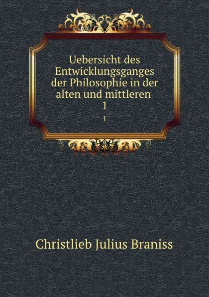 Обложка книги Uebersicht des Entwicklungsganges der Philosophie in der alten und mittleren . 1, Christlieb Julius Braniss