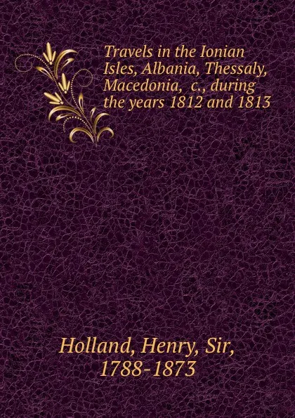 Обложка книги Travels in the Ionian Isles, Albania, Thessaly, Macedonia, .c., during the years 1812 and 1813, Henry Holland