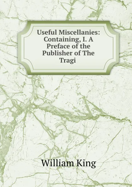 Обложка книги Useful Miscellanies: Containing, I. A Preface of the Publisher of The Tragi ., William King