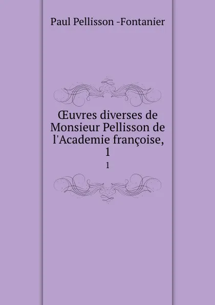 Обложка книги OEuvres diverses de Monsieur Pellisson de l.Academie francoise,. 1, Paul Pellisson Fontanier