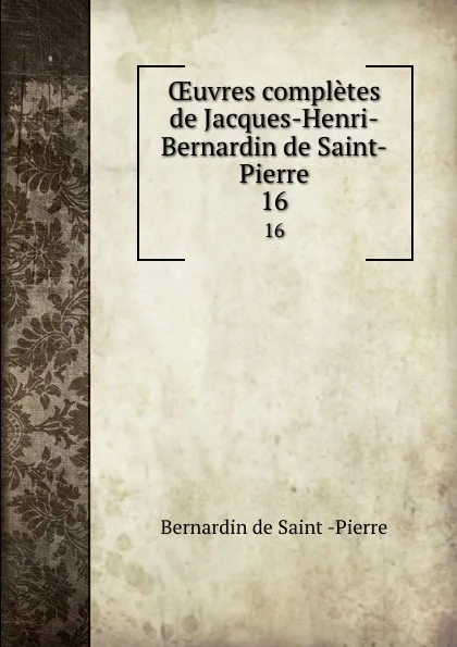 Обложка книги OEuvres completes de Jacques-Henri-Bernardin de Saint-Pierre. 16, Bernardin de Saint-Pierre