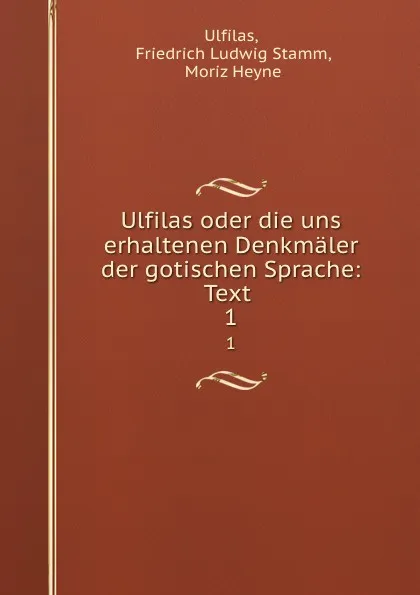 Обложка книги Ulfilas oder die uns erhaltenen Denkmaler der gotischen Sprache: Text . 1, Friedrich Ludwig Stamm Ulfilas