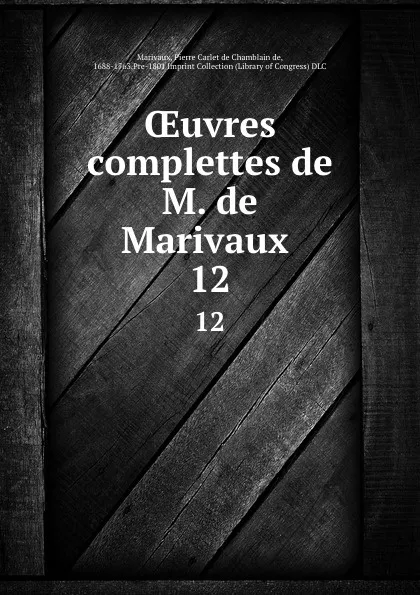 Обложка книги OEuvres complettes de M. de Marivaux . 12, Pierre Carlet de Chamblain de Marivaux