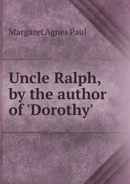 Обложка книги Uncle Ralph, by the author of .Dorothy.., Margaret Agnes Paul