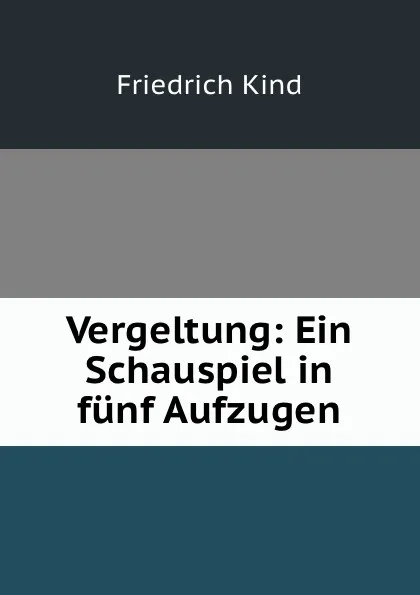 Обложка книги Vergeltung: Ein Schauspiel in funf Aufzugen, Friedrich Kind