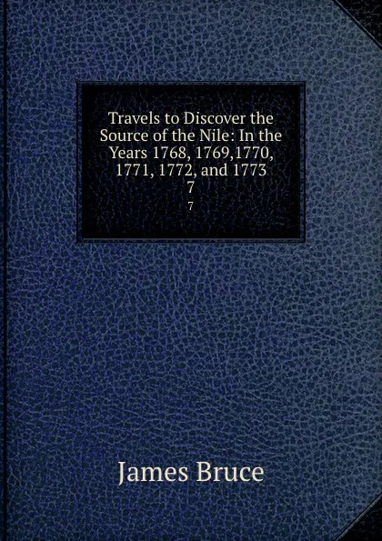 Обложка книги Travels to Discover the Source of the Nile: In the Years 1768, 1769,1770, 1771, 1772, and 1773. 7, James Bruce